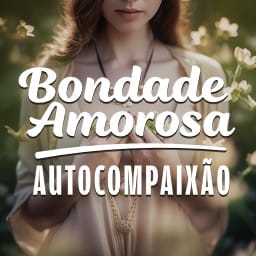 Bondade Amorosa: Autocompaixão