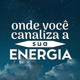 Onde você Canaliza a sua Energia