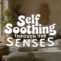Self-Soothing Through The Senses